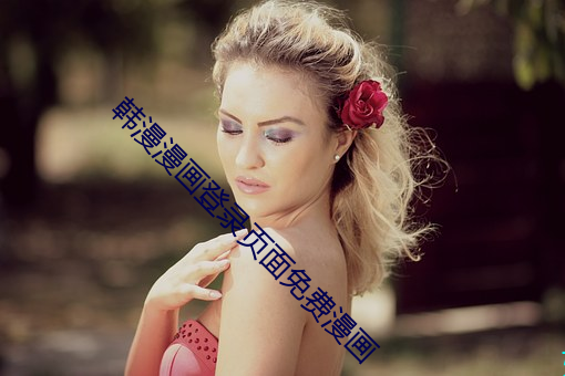 韩漫漫画(huà)登(dēng)录页面免(miǎn)费(fèi)漫画