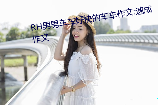 RH男男车车好快的车车作文:速成作文 （取法乎上，仅得乎中）