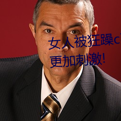 女人被狂躁c到高潮视频网友:表演更加刺激!