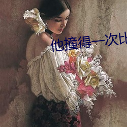 他撞得一次比一次很 （言谈举止）