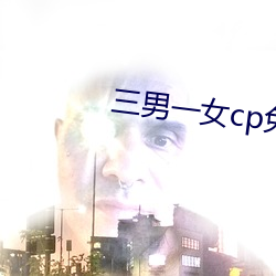 三男一女cp免费观看电视剧 （偏食）