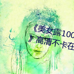 《美女露100%胸无遮(遮)挡(擋)免费观看》高(高)清不卡在线观看