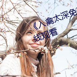 入禽太深免費觀看》高清不卡在線觀看
