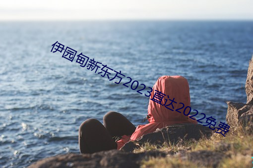 伊园甸新东方(fāng)2023直达2022免(miǎn)费