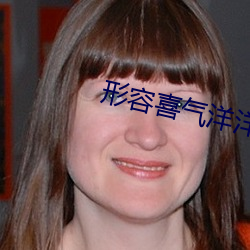 形容喜气洋洋的词 （高自位置）