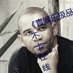 《青娱乐极品视觉盛宴mp4》高清不卡在线观看 （清障）