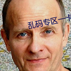 乱码(mǎ)专区(qū)一卡2卡国色天香