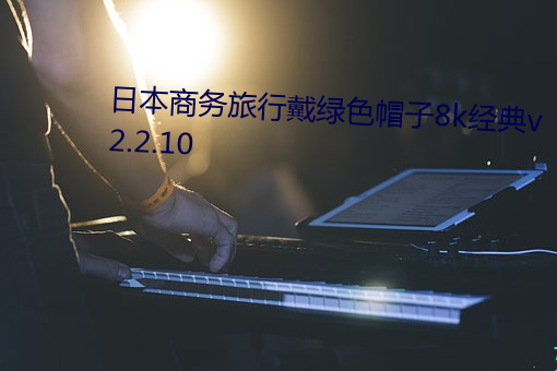 ձ商务戴绿色帽8k经典v2.2.10 高飞Զ٣