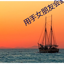 用手女朋友会舒服吗