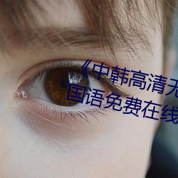 《中韓高清無專碼區2021曰》BD國語免費在線觀看