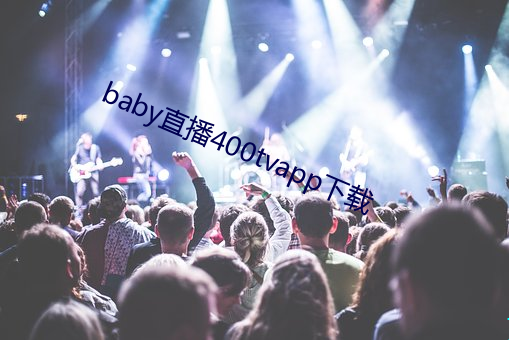 baby直播400tvapp下(xià)载