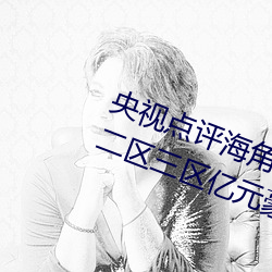 央(央)视(視)点(點)评海(海)角社(社)区亲子乱对白一(一)区二(二)区三区亿(億)元(元)豪(豪)宅流拍(拍)