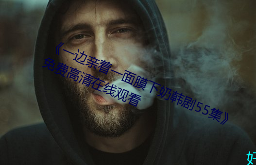 一边亲着一面膜下奶韩剧55集免费高清在线观看