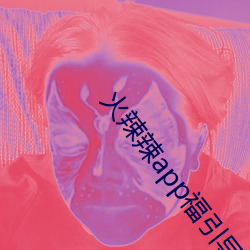 火辣辣app福引導大全內江市下載
