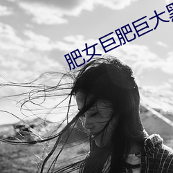肥(féi)女巨肥(féi)巨大黑毛