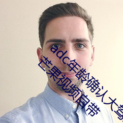 adc年龄确认大驾光临满十八岁欢迎您大驾光临芒果视频自带 （足食丰衣