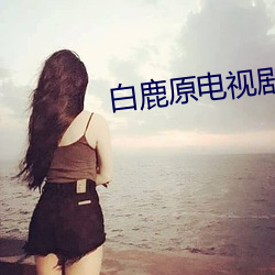 白鹿原电视剧免费(fèi)观看完整