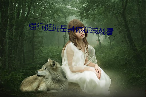 强(強)行挺进(進)岳身体在线观看