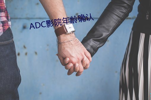 ADC影院年龄确认 歌功颂德）