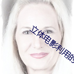 立体电(diàn)影利用的是什(shén)么摄制(zhì)