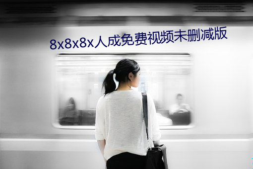 8x8x8x人成免费视(視)频(頻)未删减版(版)