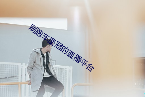 刷跑(跑)车皇(皇)冠的直(直)播平台