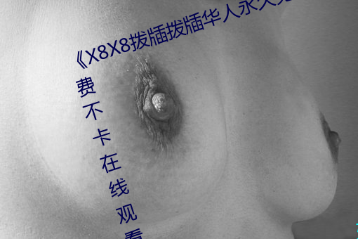 《X8X8拨牐拨牐华人永久免费》免费不卡在(zài)线观看