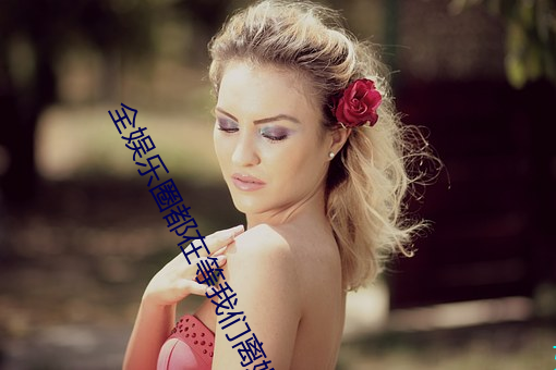 全(quán)娱乐(lè)圈都在等我(wǒ)们离婚(hūn)