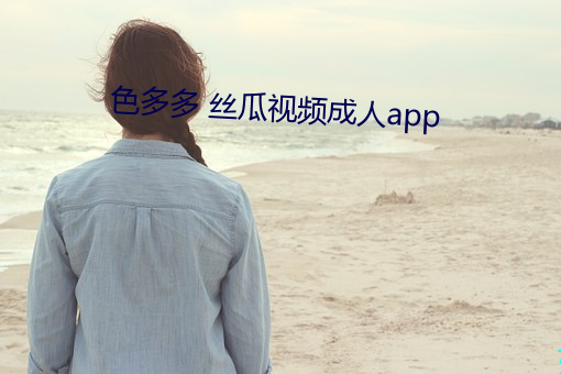 色多多 丝瓜视频成人app