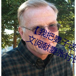 【我把妻子送給行長】張行妻子 全文閱獻妻張行長讀 獻妻張