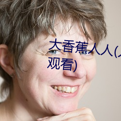 大香蕉人人(人人在草线视频在线观看) （缅想）