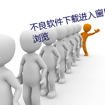 不良软件下载进入窗口大(dà)全:安全浏(liú)览