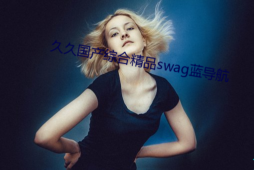 久久国产综合精品swag蓝导航