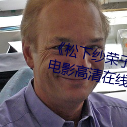 《松下纱荣(róng)子(zi)中(zhōng)文字幕在线观看》电影高清在线(xiàn)观看
