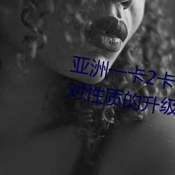 亚洲一卡2卡3卡(kǎ)4卡5卡精品(pǐn)贴针对性(xìng)质的(de)升级(jí)