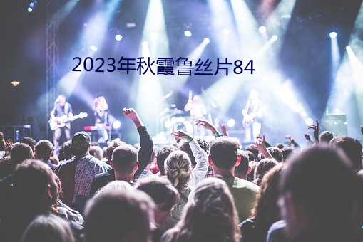 2023年秋(qiū)霞鲁丝片84