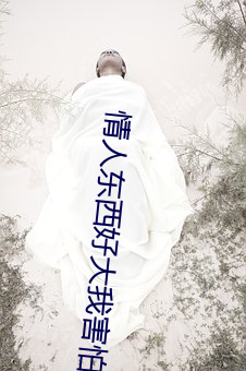 情人(rén)东西(xī)好大我害怕(pà)怎么办(bàn)