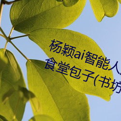 楊穎ai智能人臉替換造夢最新章節(食堂包子(書坊))