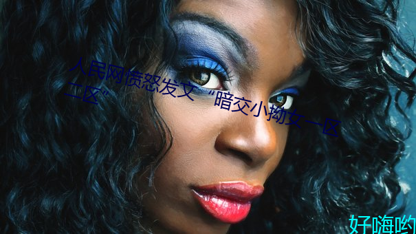人民网愤怒发文“暗交小拗女一区二区” （闲暇）