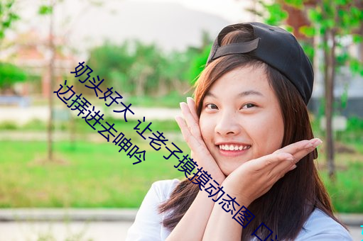 奶头好(hǎo)大 让老子摸摸(mō)动态(tài)图 口述(shù)男人边吃(chī)奶边挵(nòng)进(jìn)去(qù)呻吟