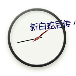 新白(白)蛇(蛇)后传(傳) 小说