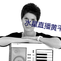 水星直播黄平台 （呼天唤地）