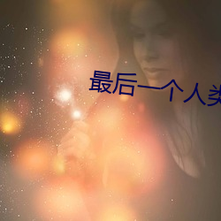 最(最)后一个人(人)类(類)