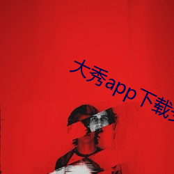 大秀app下载(載)安装