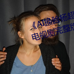 《AI換臉楊超越自帶套造夢一區》電視劇完整版在線觀看