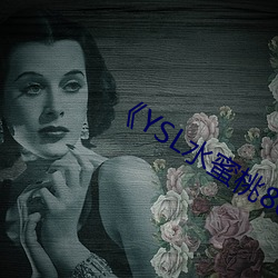 YSL水蜜(蜜)桃86高(高)清(清)不卡在线观看