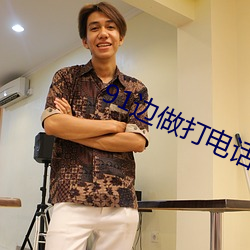 91边做打(dǎ)电话(huà)之力被躁BD