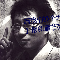 啊我们换个地方做又加【欠c的sb】最新章节列表 （无妨）