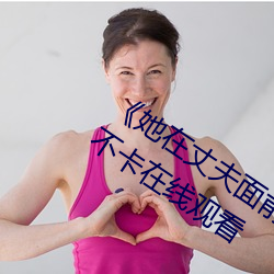 《她(tā)在丈夫面(miàn)前被(bèi)耍了在(zài)线(xiàn)观看》免费不卡(kǎ)在线观看