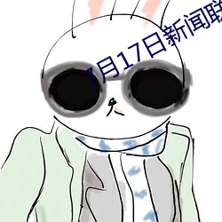 7月17日新闻联播主要内容摘抄